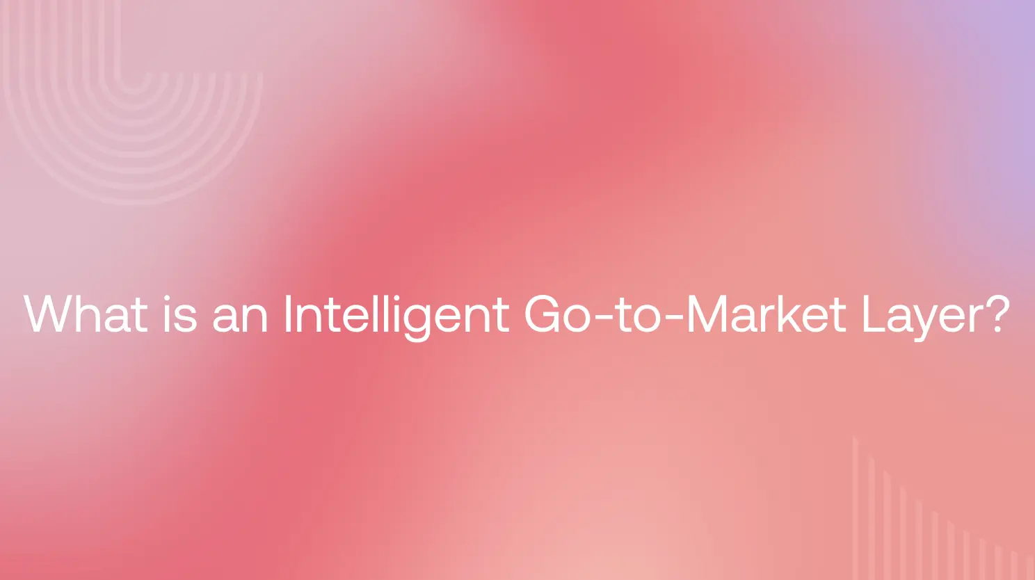 What is an Intelligent Go-to-Market Layer? How modern revenue teams enable, collaborate, and grow