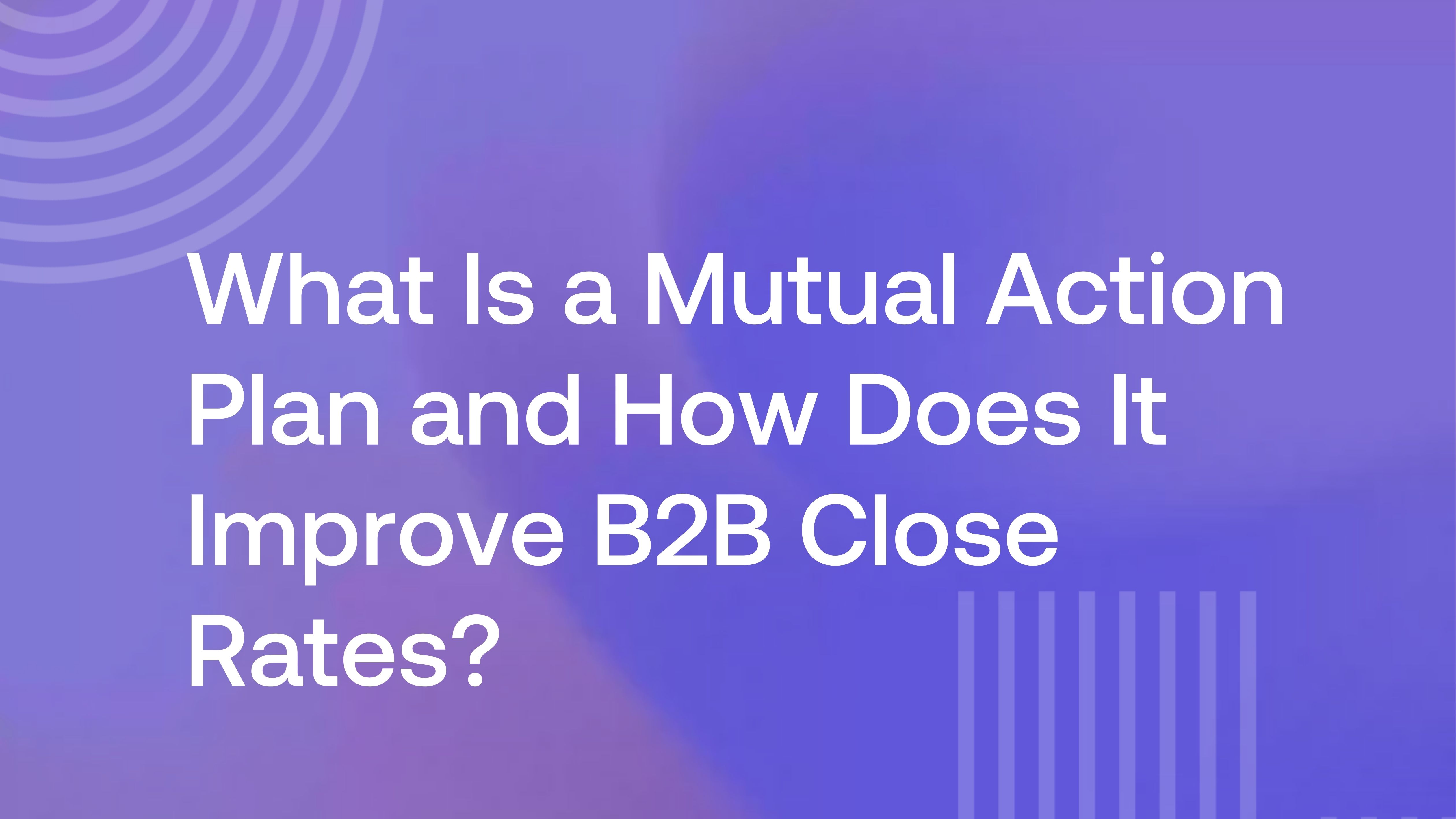 What Is a Mutual Action Plan and How Does It Improve B2B Close Rates?