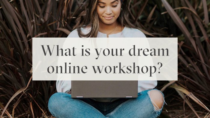 What is your dream online workshop?