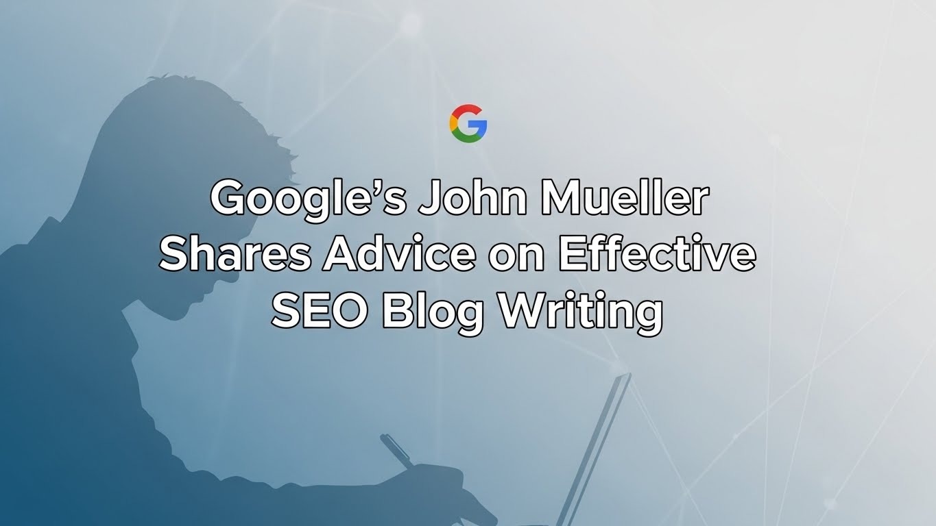 Google’s John Mueller Shares Advice on Effective SEO Blog Writing