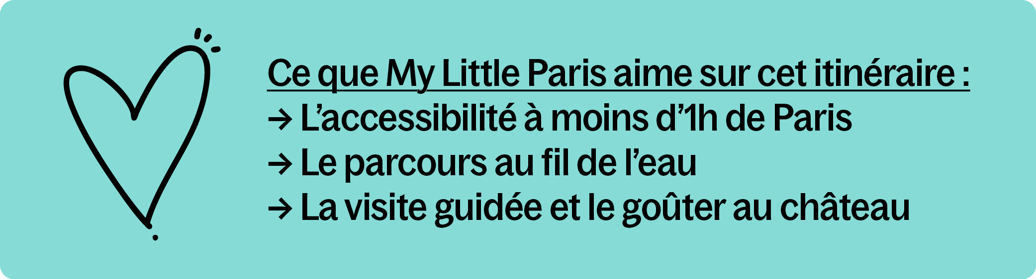 Texte sur fond turquoise avec un grand cœur dessiné à la main, listant ce que My Little Paris aime sur cet itinéraire : accessibilité à moins d'une heure de Paris, parcours au fil de l'eau, visite guidée et goûter au château.