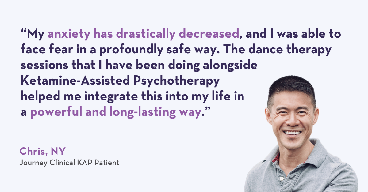 “My anxiety has drastically decreased, and I was able to face fear in a profoundly safe way. The dance therapy sessions that I have been doing alongside KAP helped me integrate this into my life in a powerful and long-lasting way.” – Chris, NY