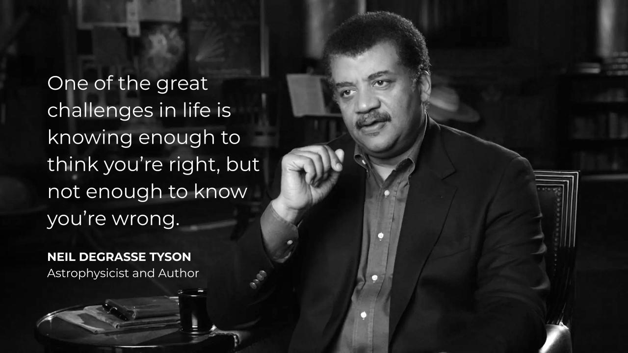 Neil deGrasse Tyson quote: “One of the great challenges in life is knowing enough to think you’re right, but not enough to know you’re wrong.”