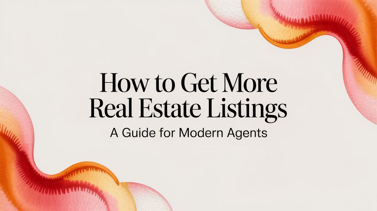 How to Get More Real Estate Listings a Guide for Modern Agents