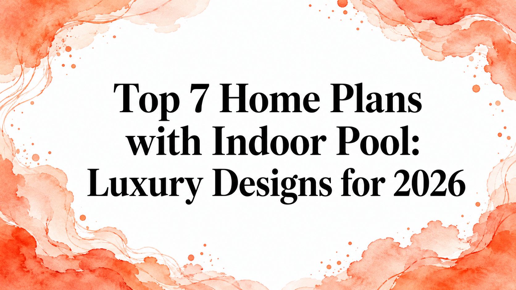 Top 7 Home Plans with Indoor Pool: Luxury Designs for 2026