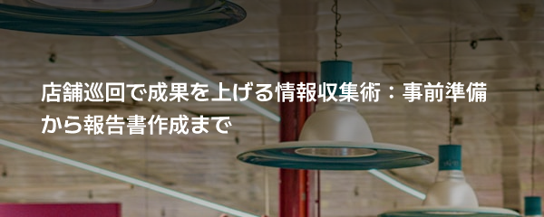 매장 순회로 성과를 높이는 정보 수집 기술: 사전 준비부터 보고서 작성까지