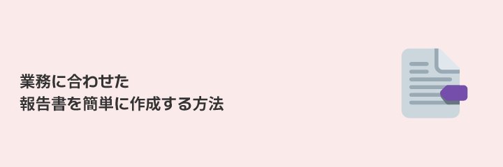 業務に合わせたレポートフォームの作成方法