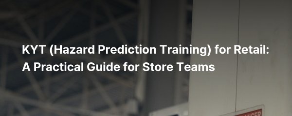KYT (Hazard Prediction Training) for Retail: A Practical Guide for Store Teams