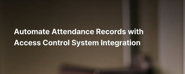 Automate Attendance Records with Access Control System Integration