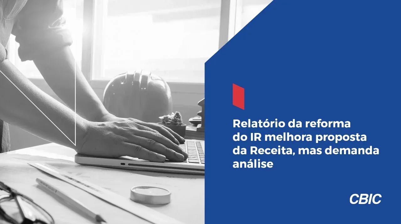Relatório da reforma do IR melhora proposta da Receita, mas demanda análise, diz CBIC