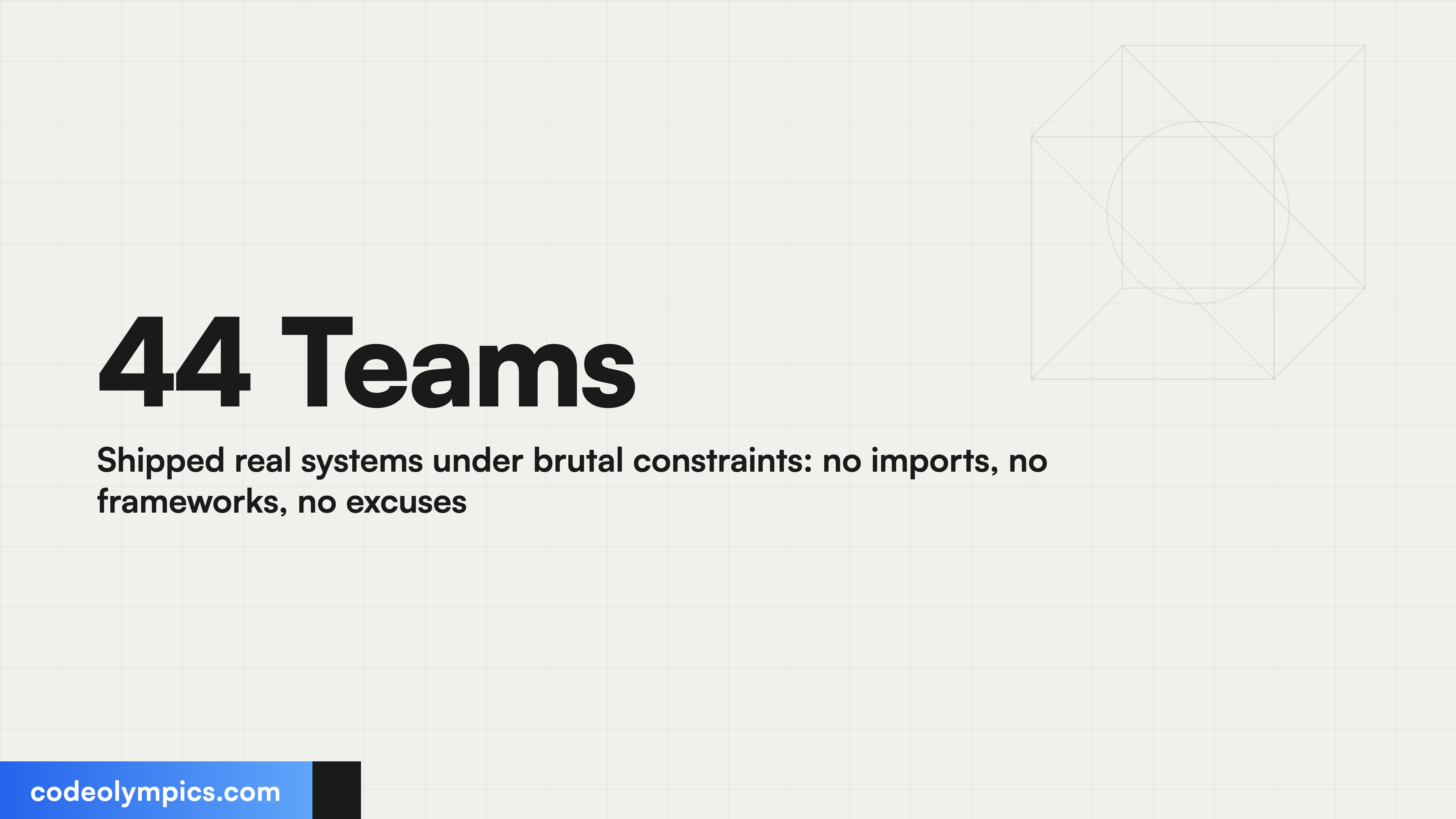 44 Teams Shipped real systems under brutal constraints: no imports, no frameworks, no excuses