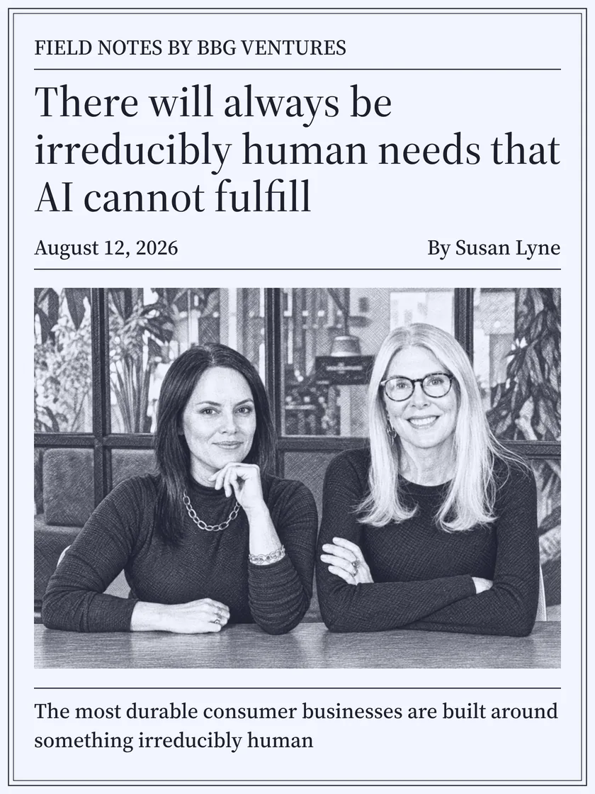 Field Notes by BBG Ventures, August 2026: There will always be irreducibly human needs that AI cannot fulfill, by Susan Lyne