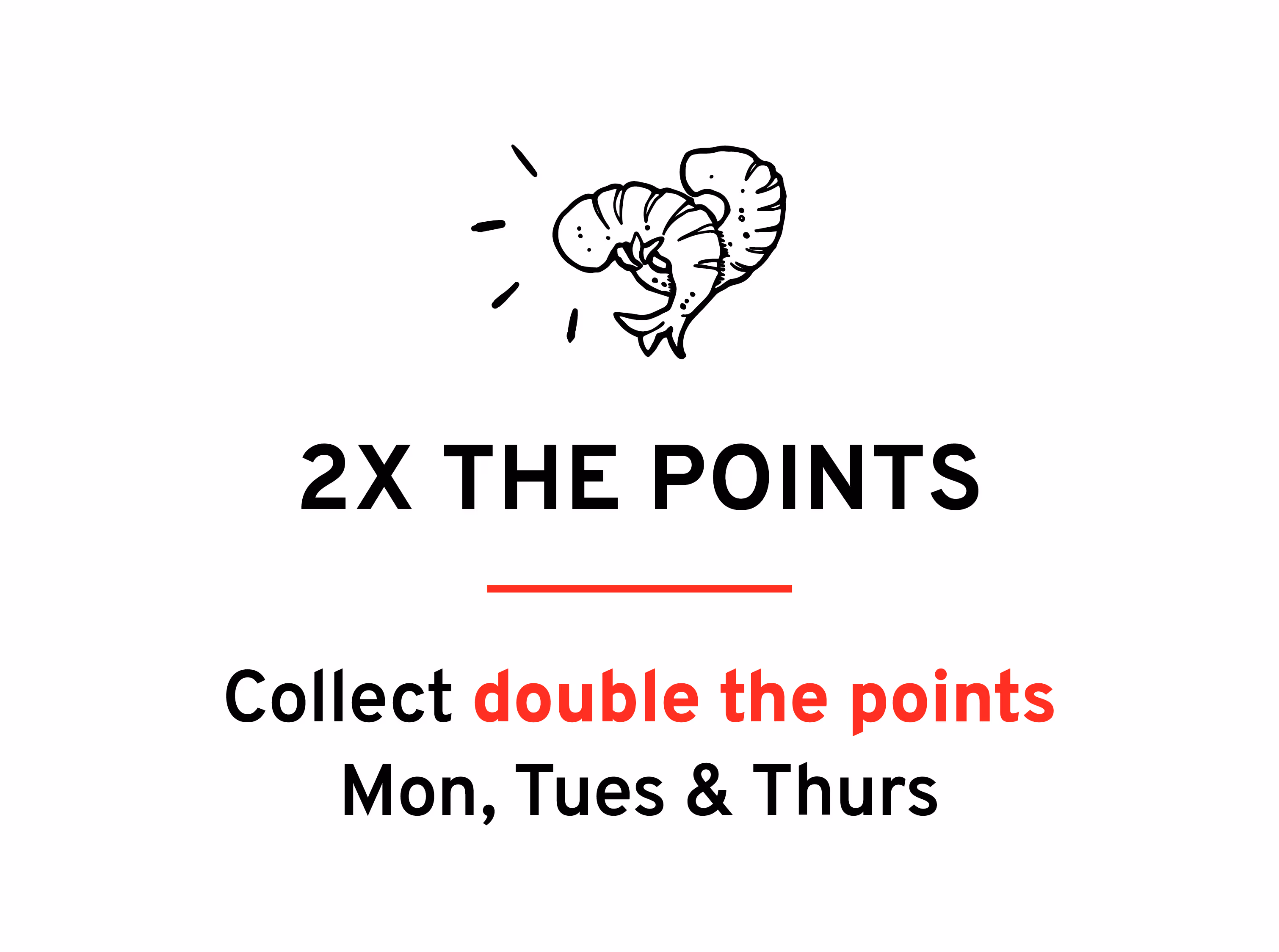 2 times the points – collect double the points on Monday, Tuesday and Thursday