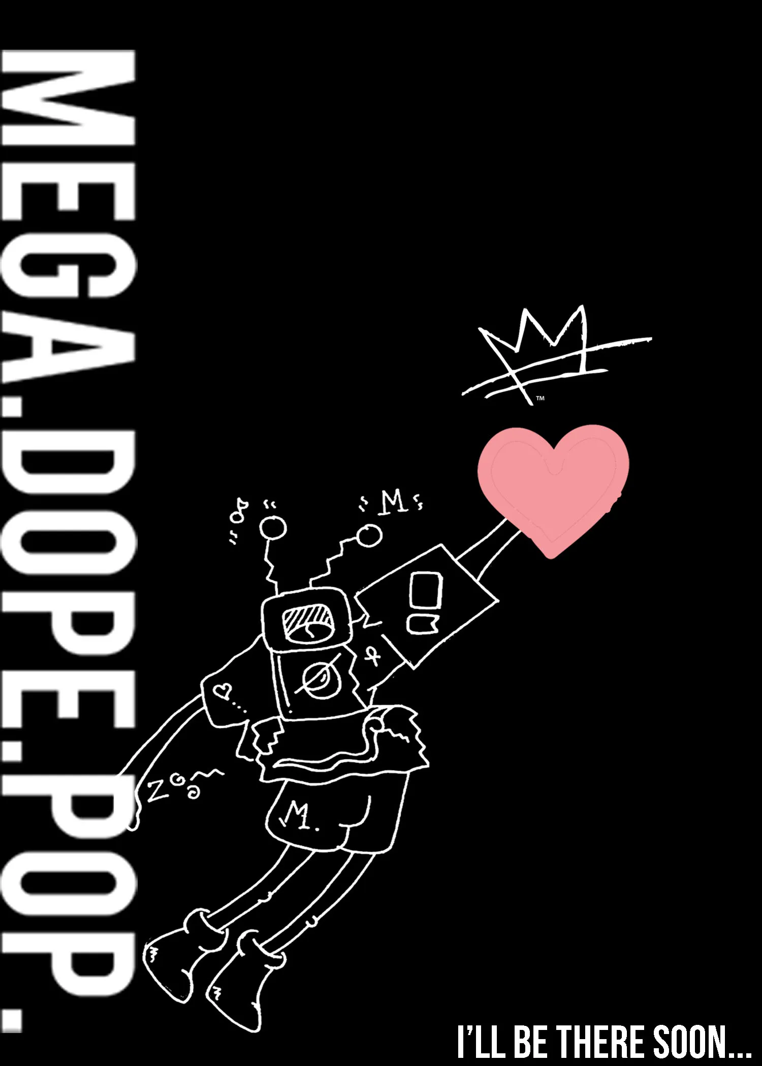 White line drawing of a robot with a heart held up and a crown above it on a black background, with large vertical text 'MEGA.DOPE.POP.' on the left and 'I'LL BE THERE SOON...' at the bottom right.