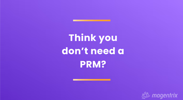 If You Think You Don't Need a PRM, You Might Be Right