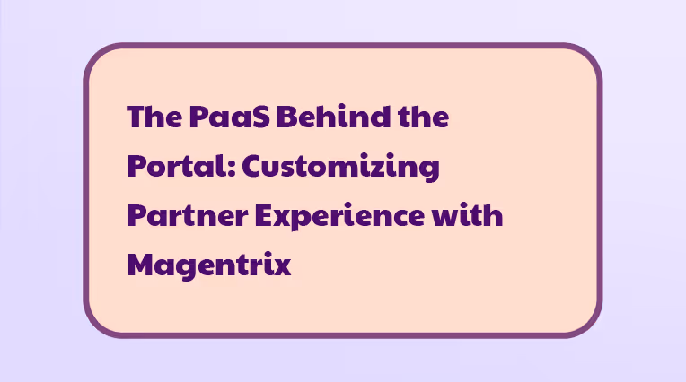 The PaaS Behind the Portal: Customizing Partner Experience with Magentrix