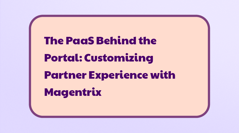The PaaS Behind the Portal: Customizing Partner Experience with Magentrix