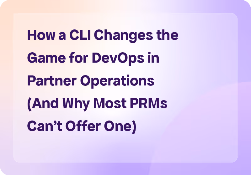 How a CLI Changes the Game for DevOps in Partner Operations (And Why Most PRMs Can't Offer One)