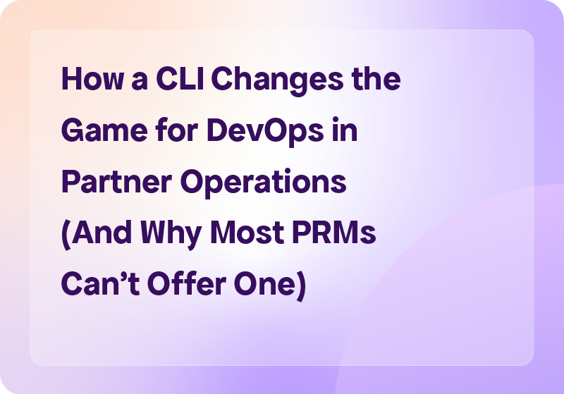 How a CLI Changes the Game for DevOps in Partner Operations (And Why Most PRMs Can't Offer One)