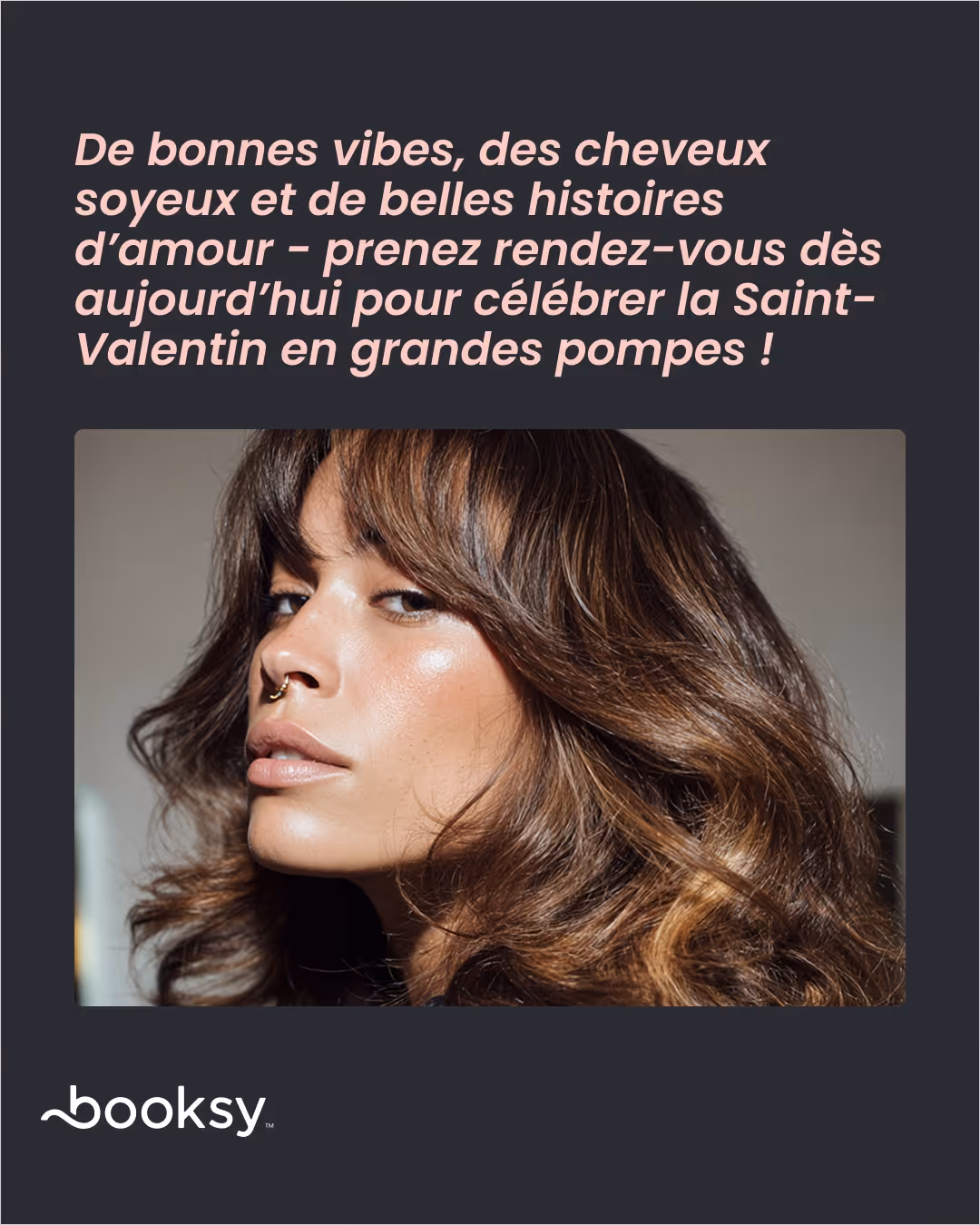 «De bonnes vibes, des cheveux soyeux et de belles histoires d’amour - prenez rendez-vous dès aujourd’hui pour célébrer la Saint-Valentin en grandes pompes !»