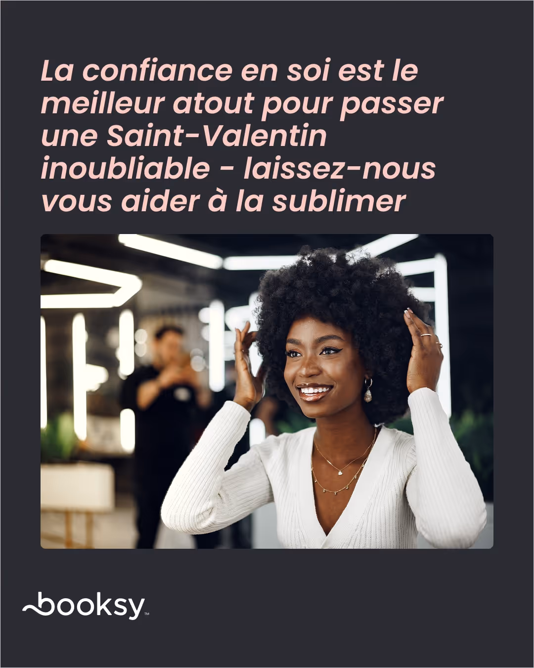 «La confiance en soi est le meilleur atout pour passer une Saint-Valentin inoubliable - laissez-nous vous aider à la sublimer»