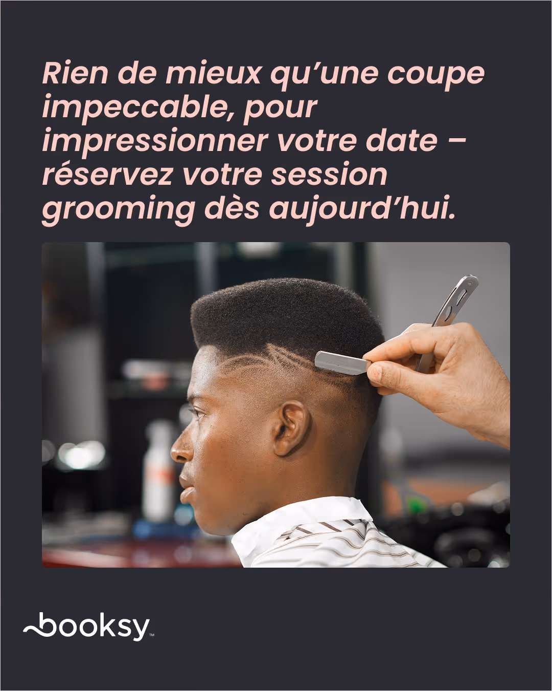 «Rien de mieux qu’une coupe impeccable, pour impressionner votre date – réservez votre session grooming dès aujourd’hui.»