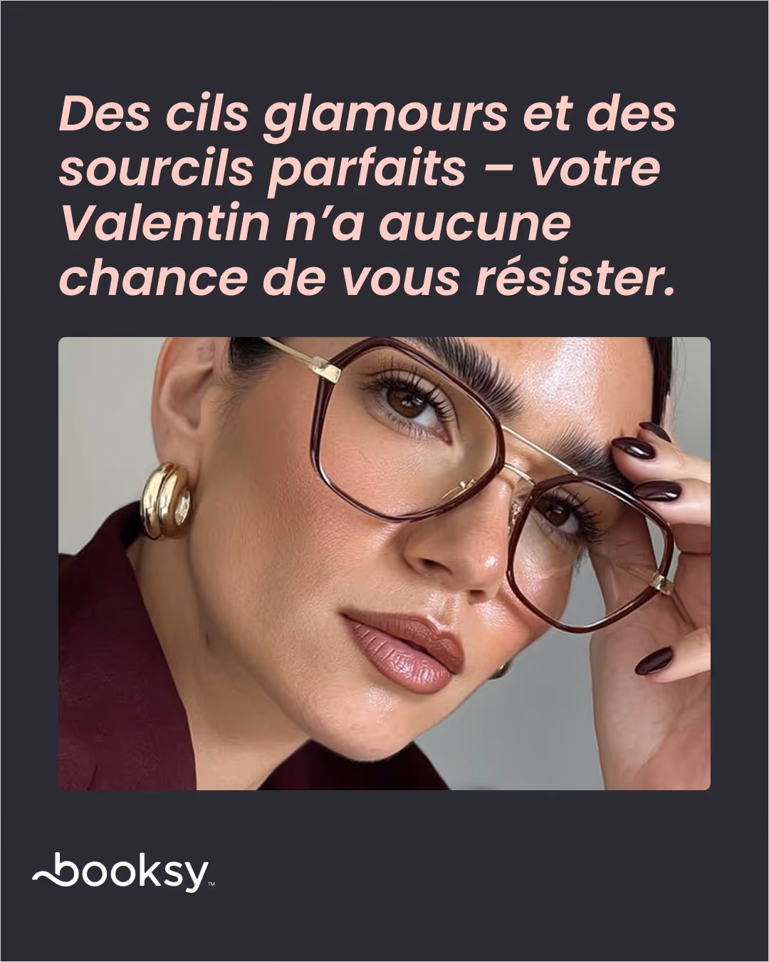 «Des cils glamours et des sourcils parfaits – votre Valentin n’a aucune chance de vous résister.»