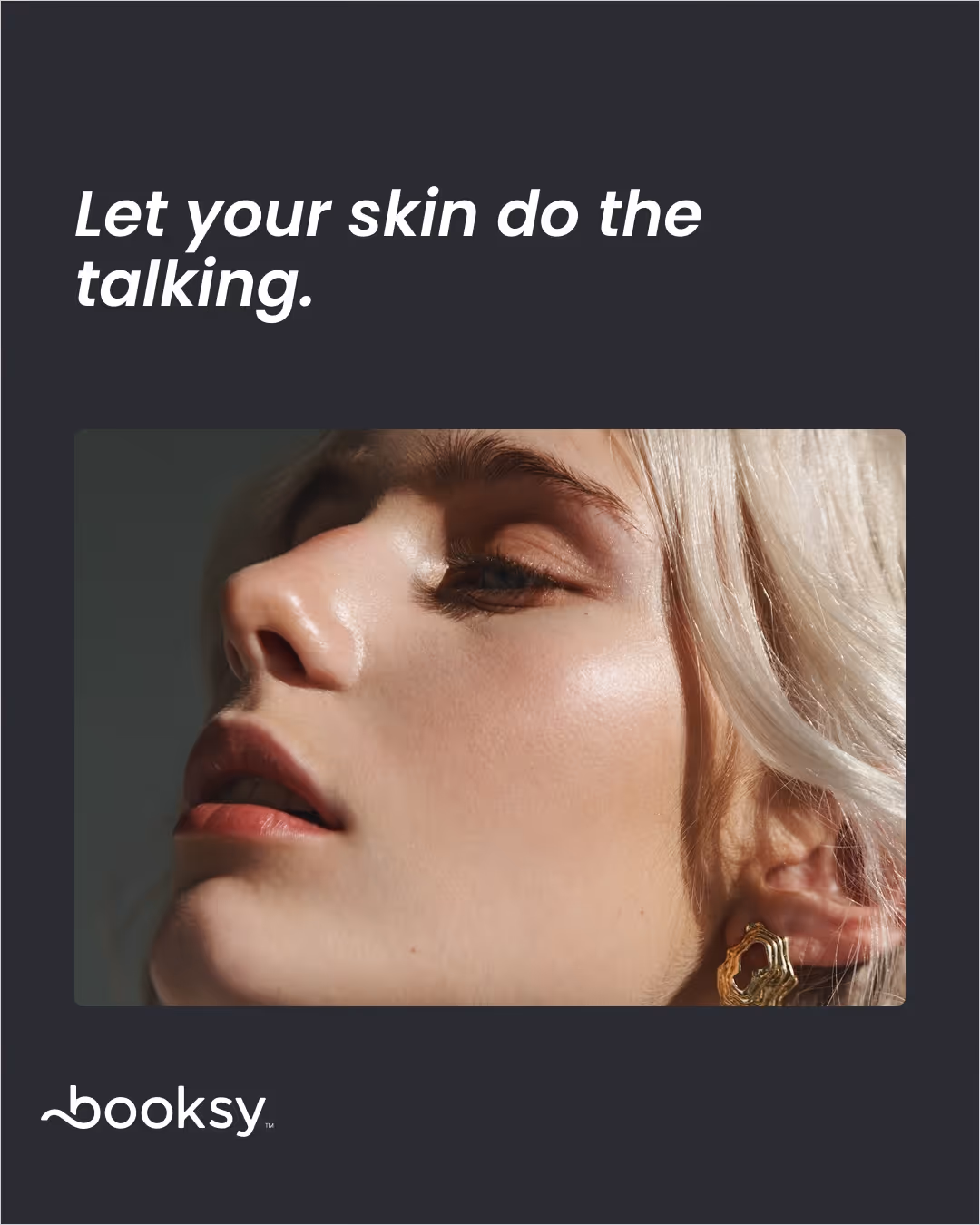 “Let your skin do the talking.”