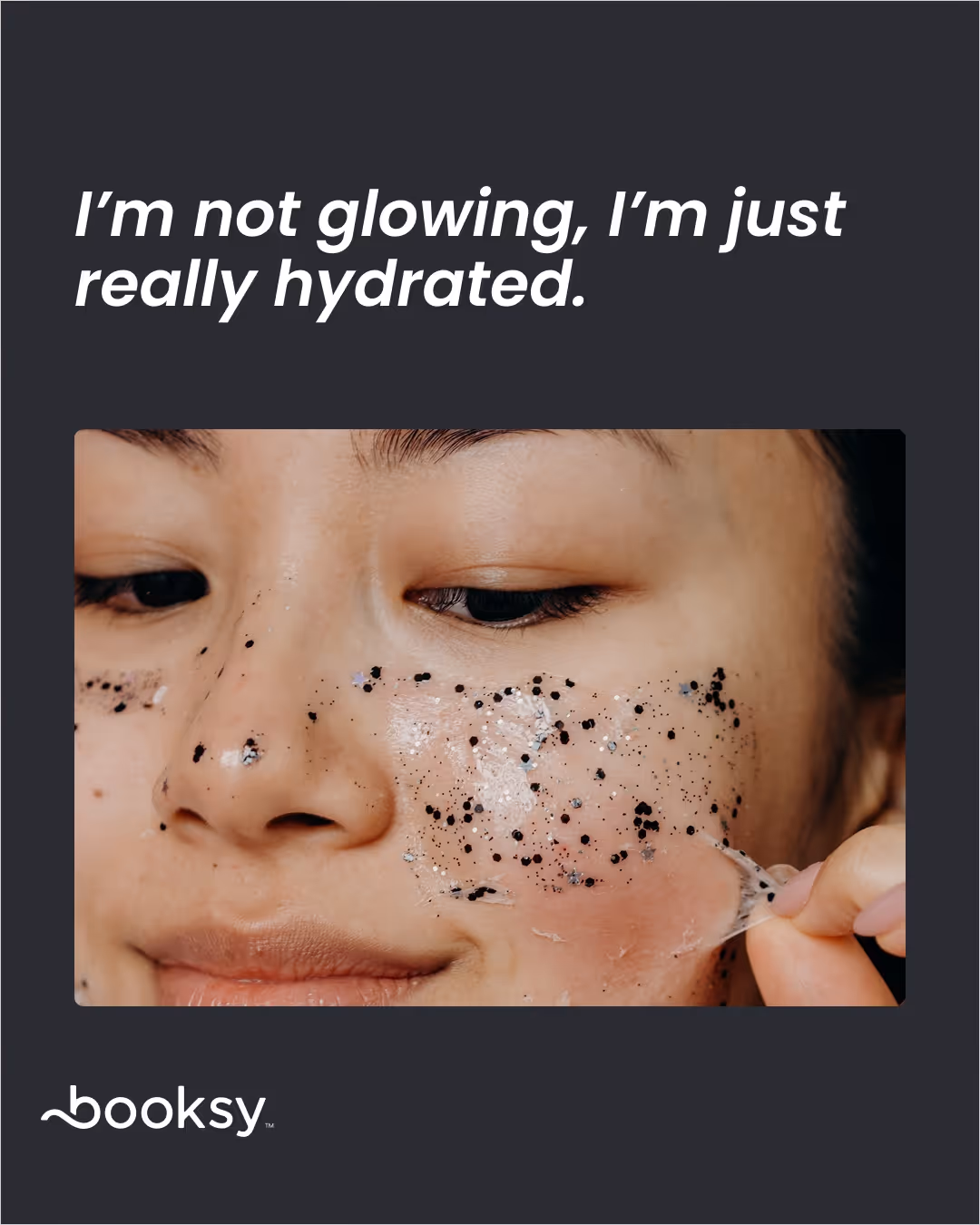 “I’m not glowing, I’m just really hydrated.”