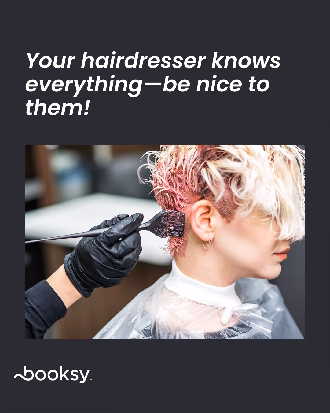 “Your hairdresser knows everything—be nice to them!”