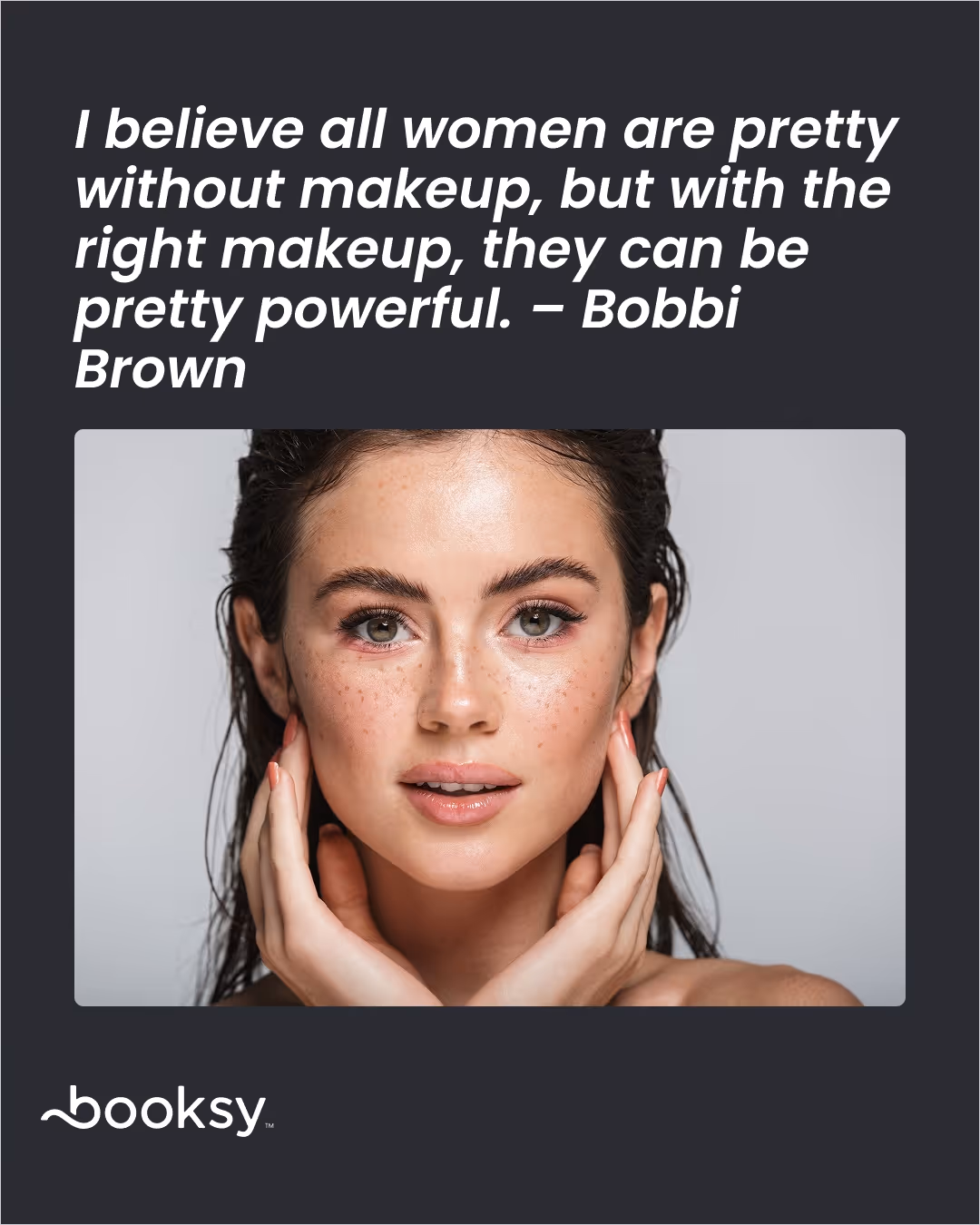 “I believe all women are pretty without makeup, but with the right makeup, they can be pretty powerful.” – Bobbi Brown