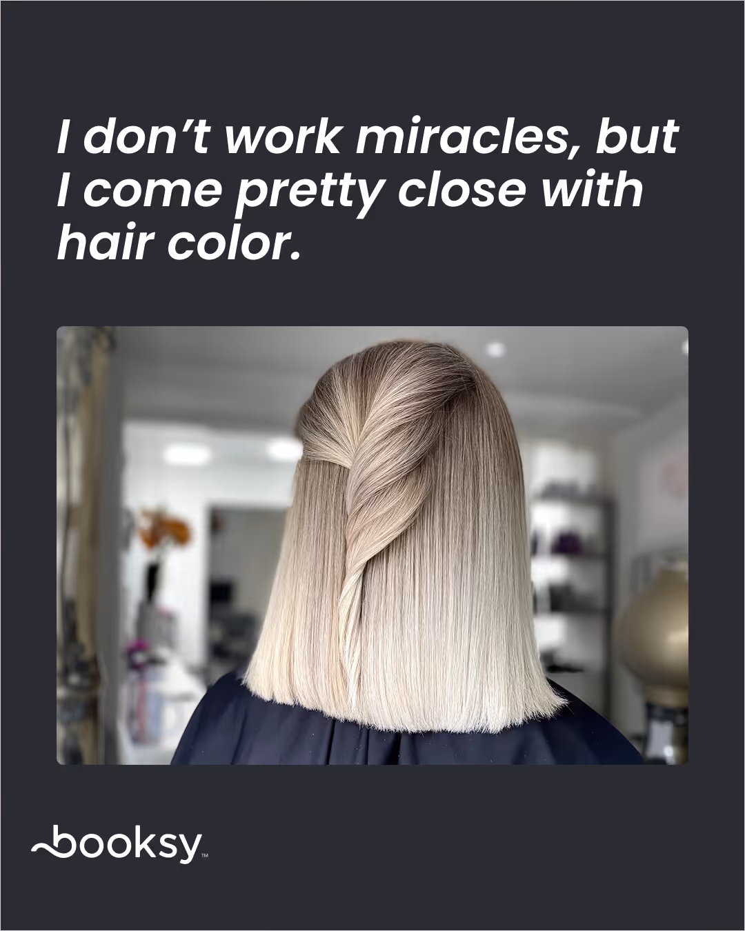 “I don’t work miracles, but I come pretty close with hair color.”