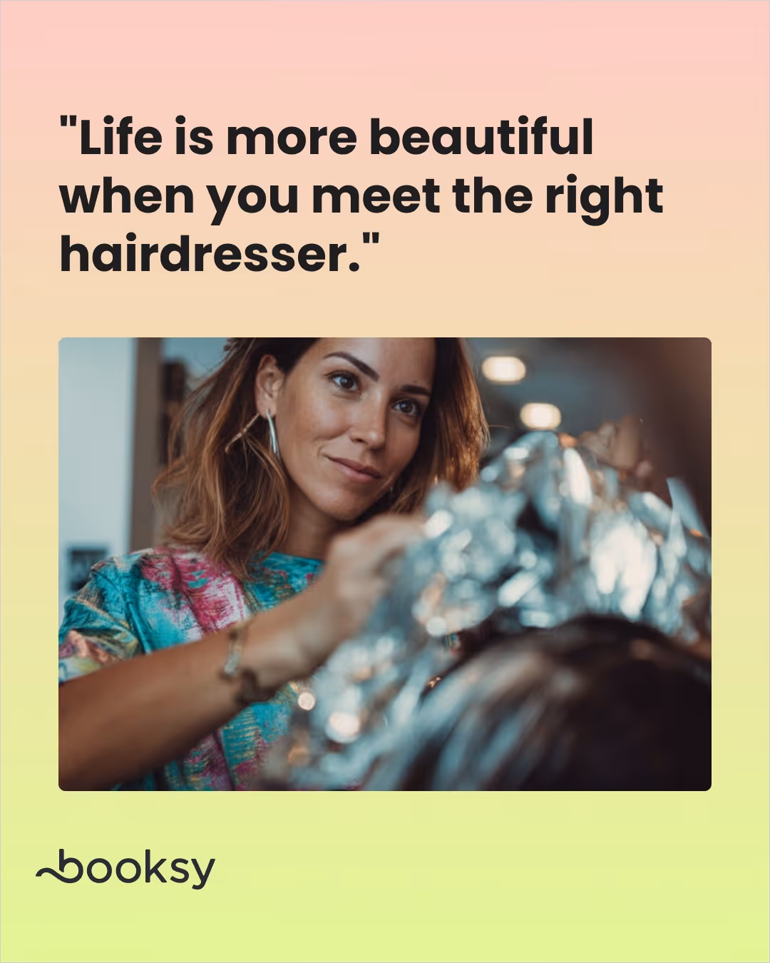 "Life is more beautiful when you meet the right hairdresser."
