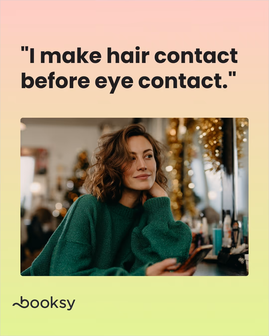 "I make hair contact before eye contact."