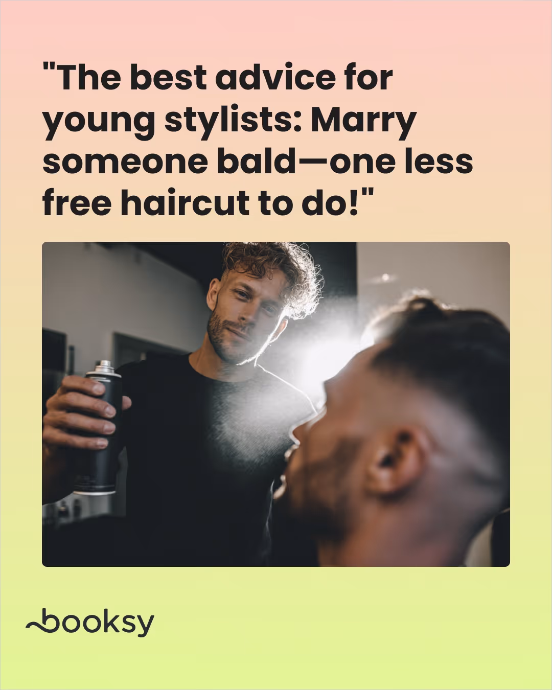 "The best advice for young stylists: Marry someone bald—one less free haircut to do!"