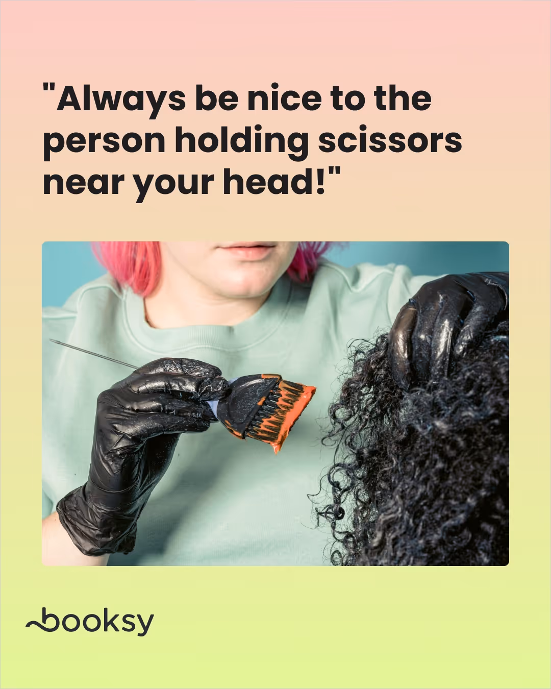 "Always be nice to the person holding scissors near your head!"