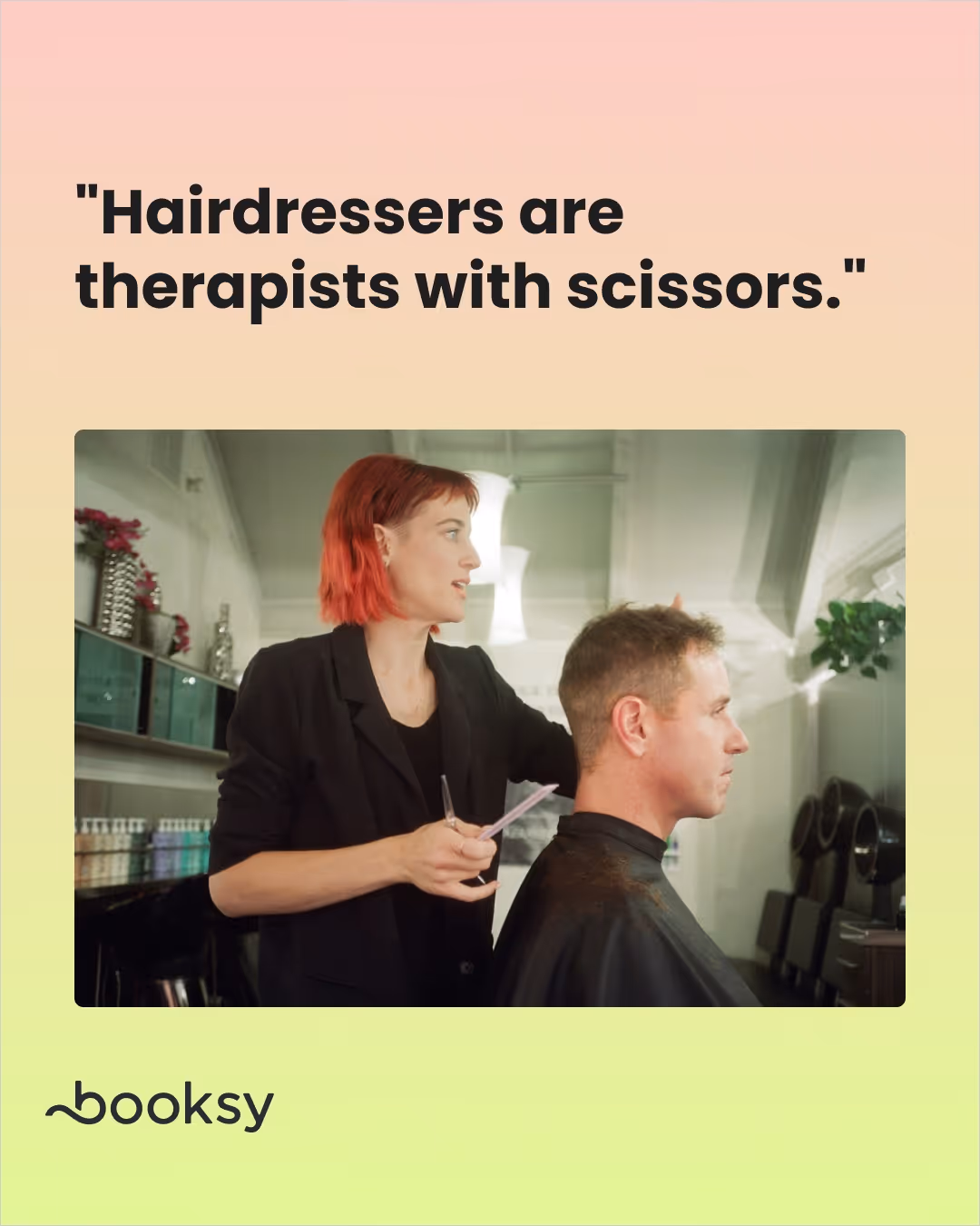 "Hairdressers are therapists with scissors."