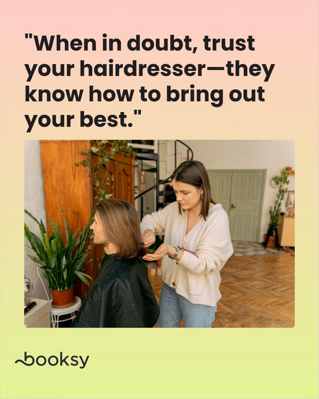 "When in doubt, trust your hairdresser—they know how to bring out your best."