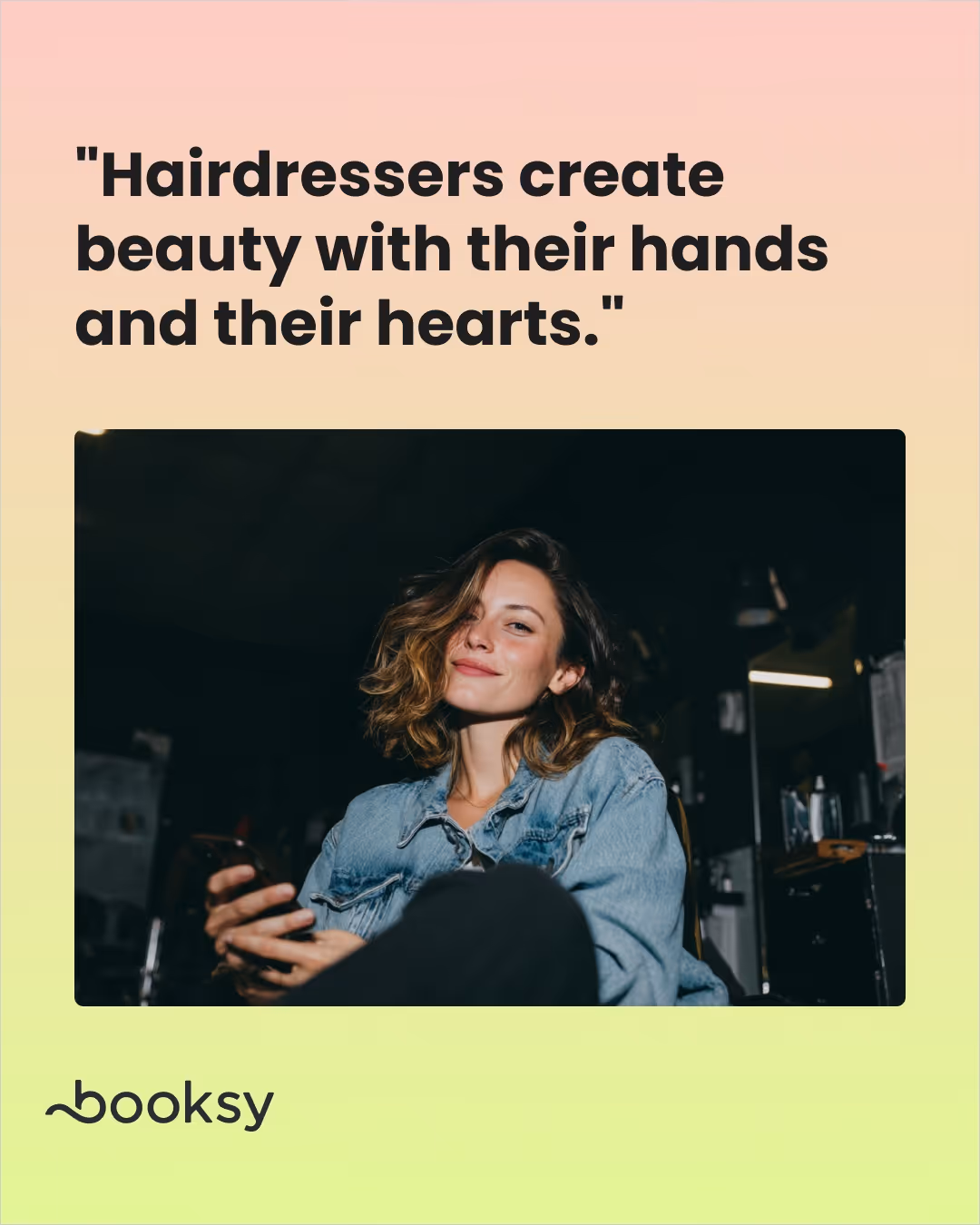 "Hairdressers create beauty with their hands and their hearts."