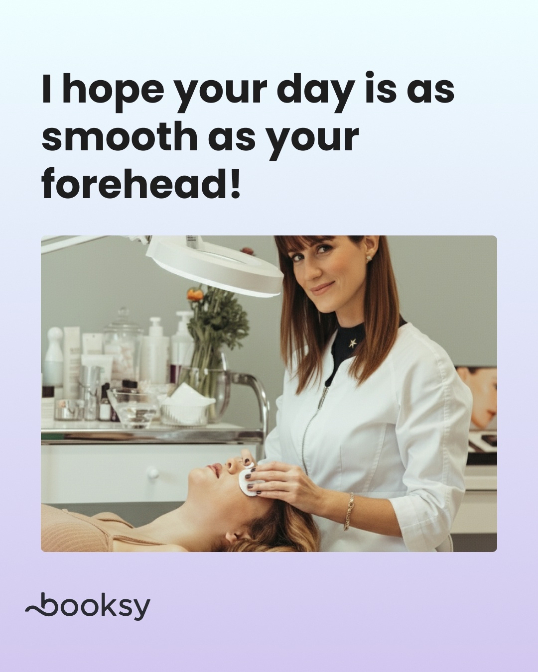 "I hope your day is as smooth as your forehead!"