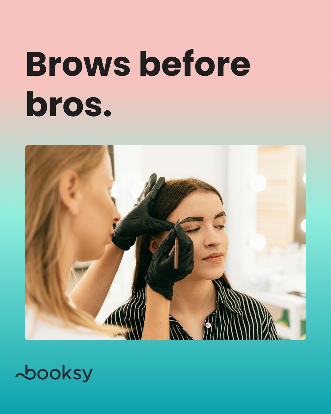 “Brows before bros.”