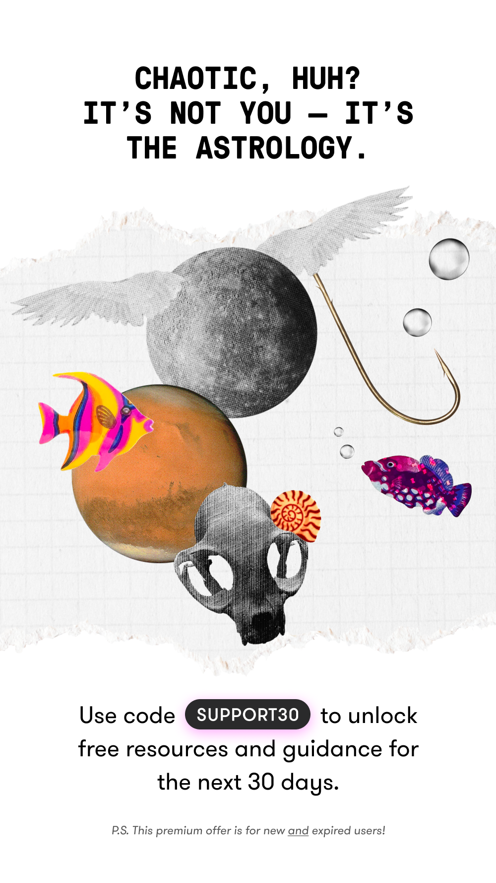 Chaotic, huh? It's not you it's the astrology. Use code Support30 to unlock free resources and guidance for the next 30 days.