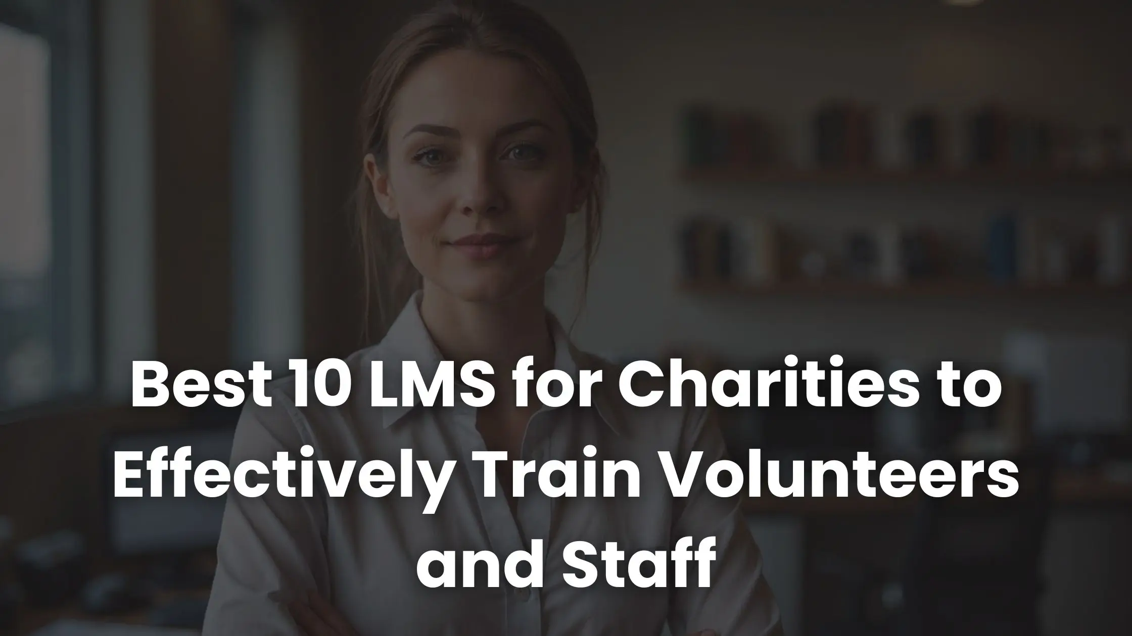 Best 10 LMS for Charities to Effectively Train Volunteers and Staff