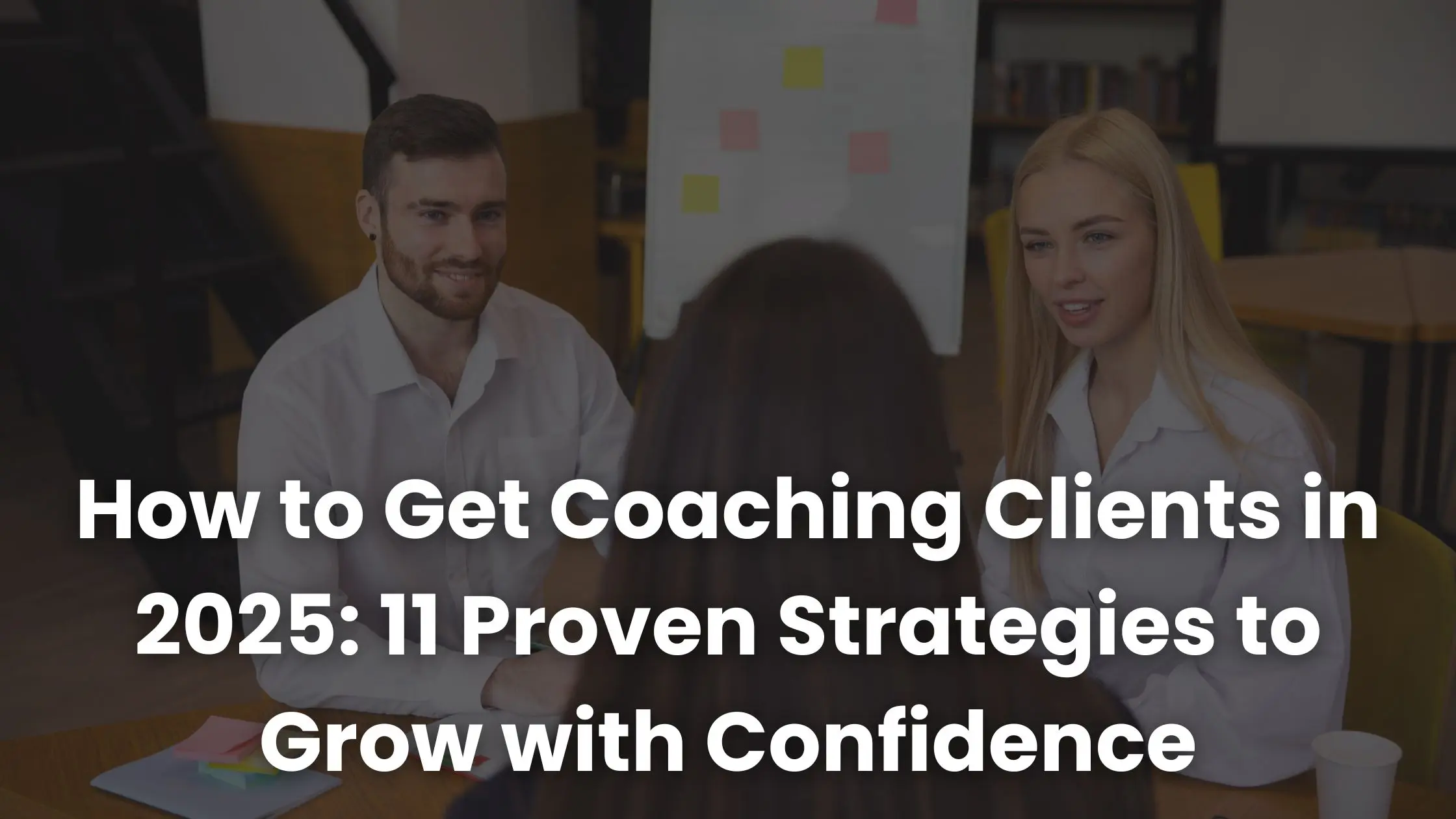 Como conseguir clientes de coaching em 2025:11 estratégias comprovadas para crescer com confiança