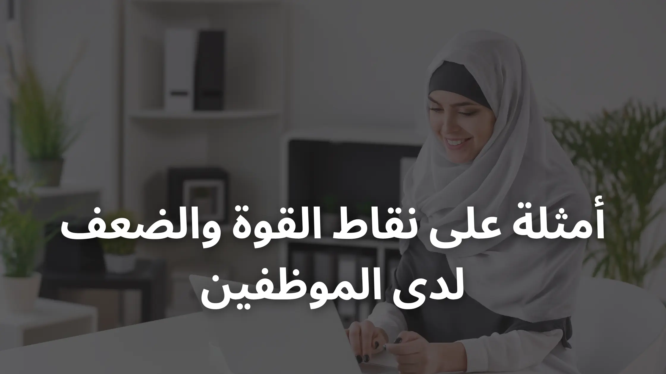 20 مثالًا على نقاط القوة والضعف لدى الموظفين