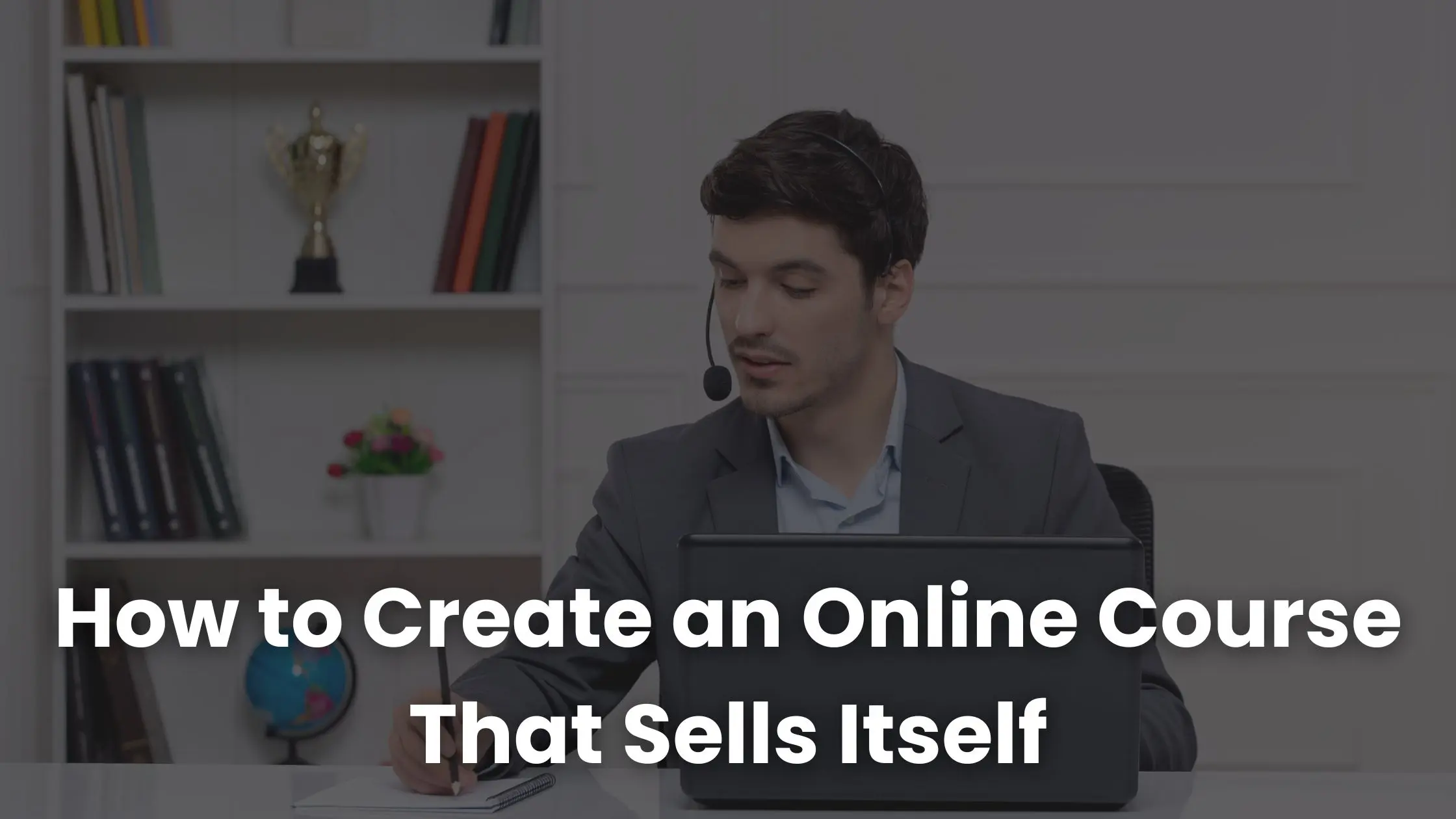 How to Create an Online Course That Sells Itself