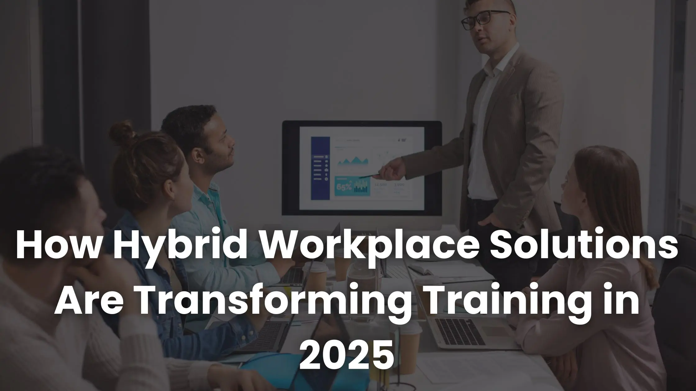 How Hybrid Workplace Solutions Are Transforming Training in 2025