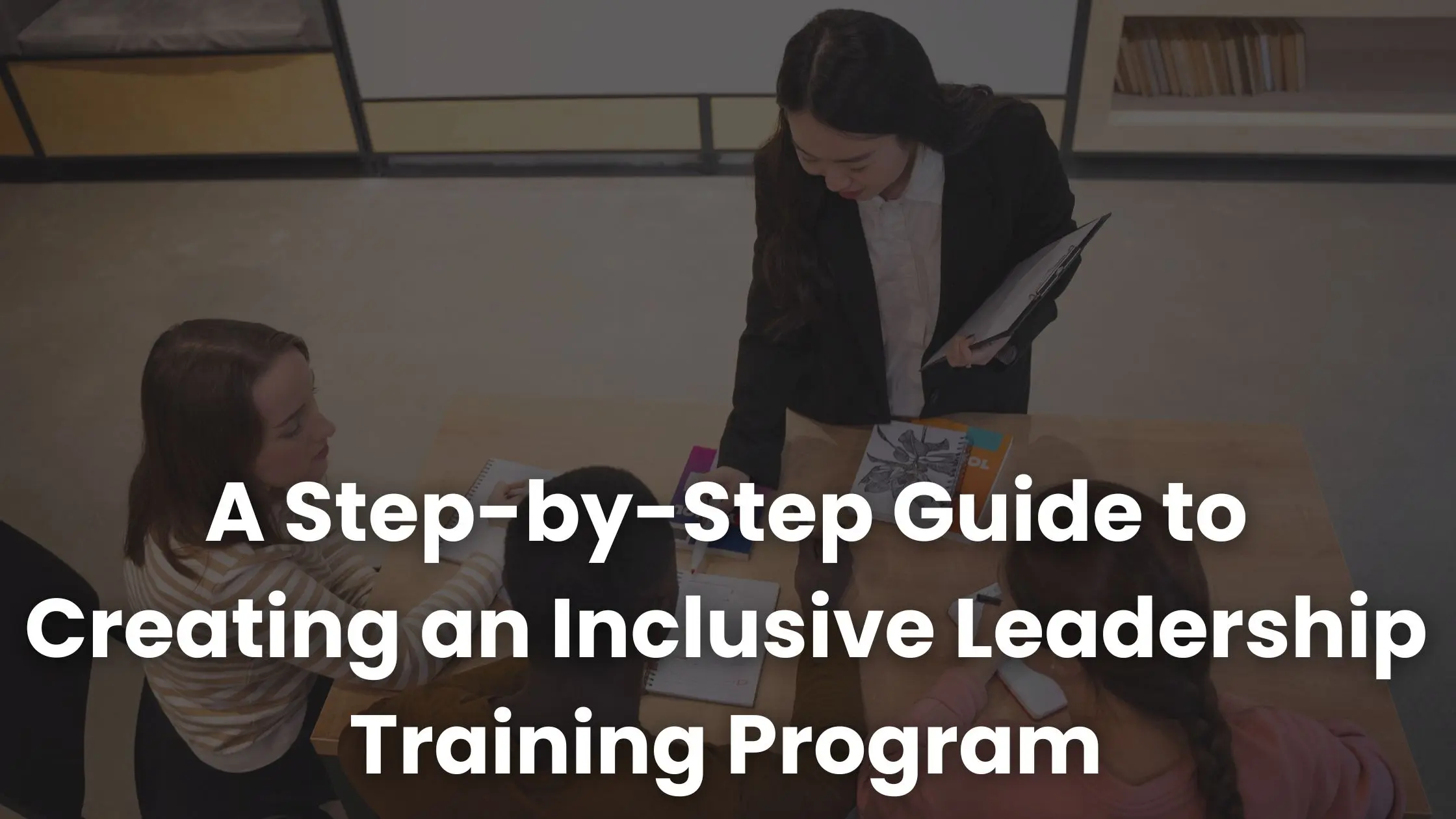 A Step-by-Step Guide to Creating an Inclusive Leadership Training Program