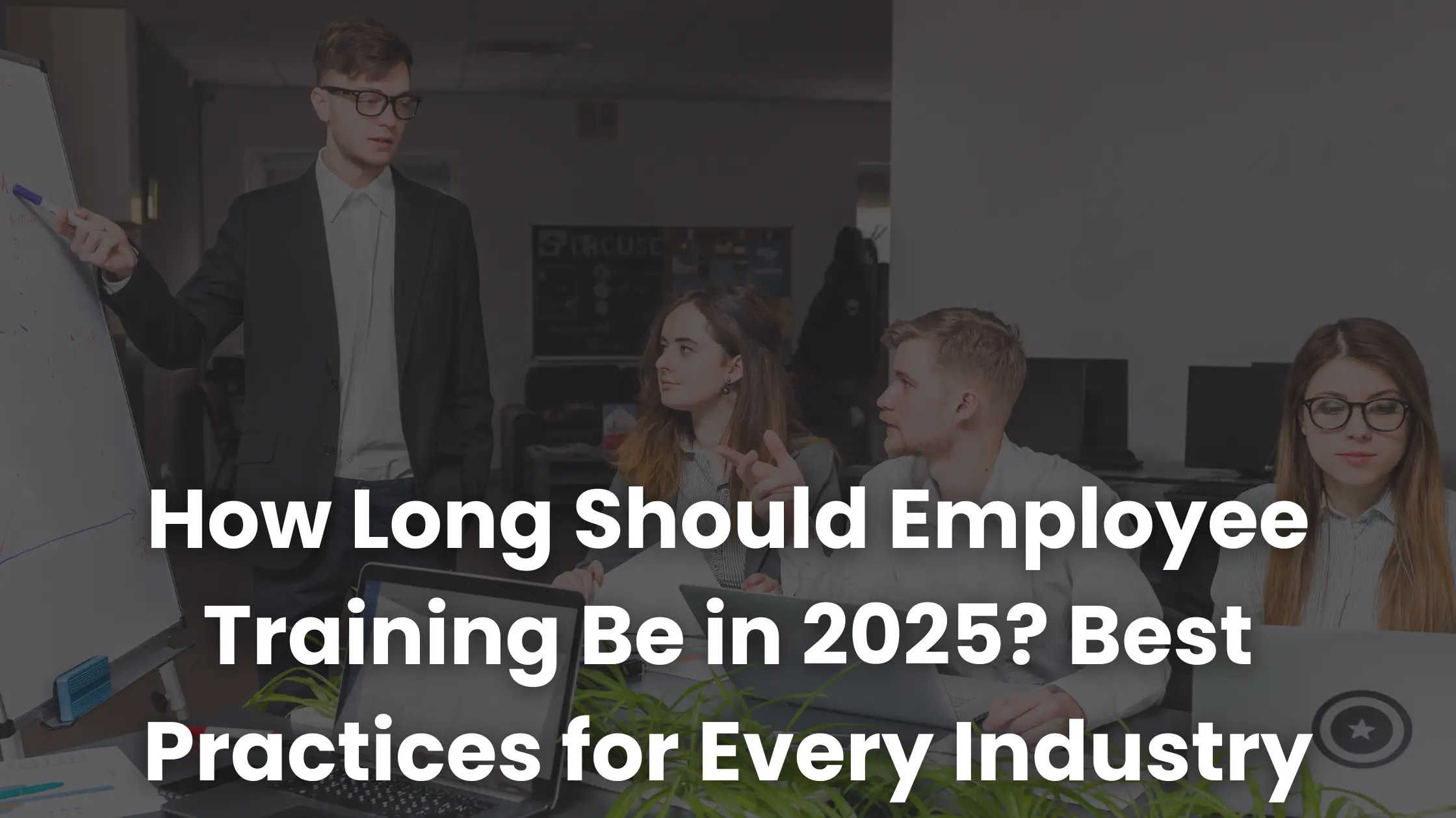 ¿Cuánto tiempo debe durar la formación de los empleados en 2025? Mejores prácticas para todos los sectores