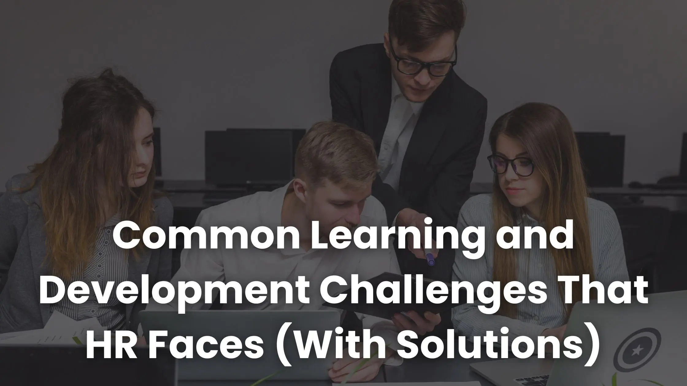 Common Learning and Development Challenges That HR Faces (With Solutions)